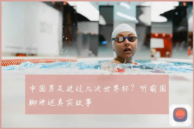 中国男足进过几次世界杯？听前国脚讲述真实故事