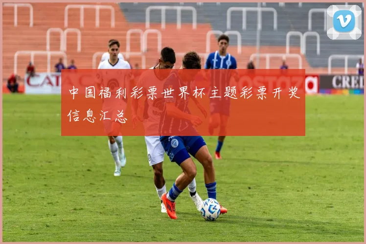 中国福利彩票世界杯主题彩票开奖信息汇总