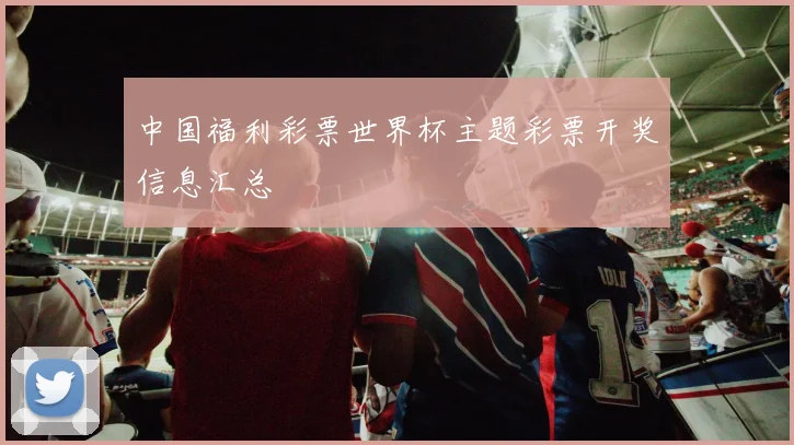中国福利彩票世界杯主题彩票开奖信息汇总