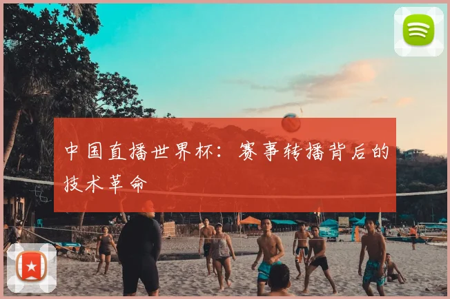 中国直播世界杯：赛事转播背后的技术革命