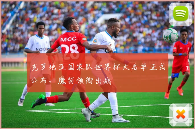 克罗地亚国家队世界杯大名单正式公布，魔笛领衔出战