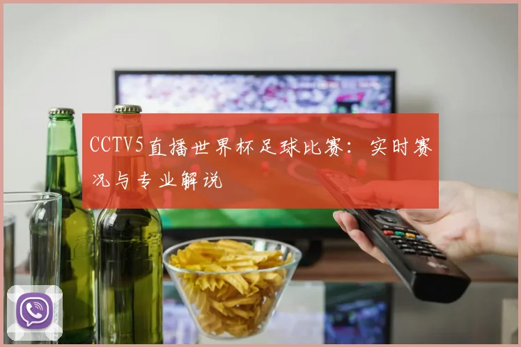 CCTV5直播世界杯足球比赛：实时赛况与专业解说